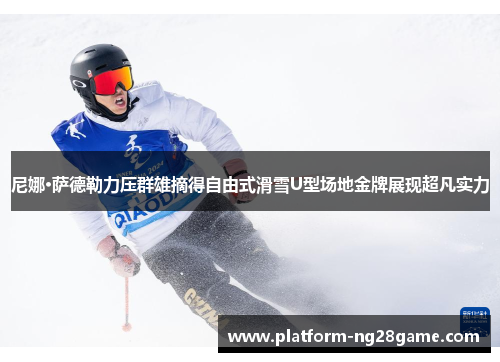 尼娜·萨德勒力压群雄摘得自由式滑雪U型场地金牌展现超凡实力