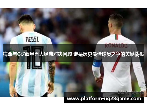 梅西与C罗西甲五大经典对决回顾 谁是历史最佳球员之争的关键战役