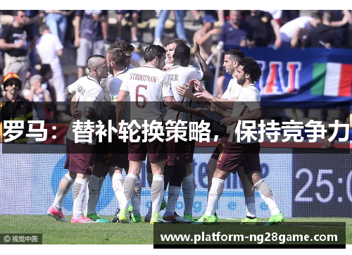 罗马：替补轮换策略，保持竞争力