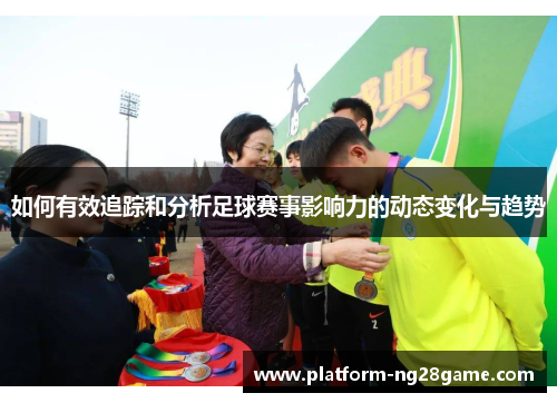 如何有效追踪和分析足球赛事影响力的动态变化与趋势