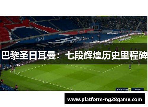 巴黎圣日耳曼：七段辉煌历史里程碑