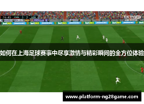 如何在上海足球赛事中尽享激情与精彩瞬间的全方位体验