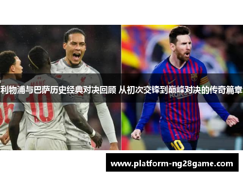 利物浦与巴萨历史经典对决回顾 从初次交锋到巅峰对决的传奇篇章