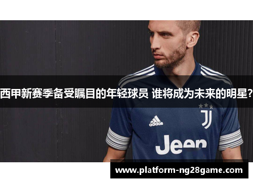 西甲新赛季备受瞩目的年轻球员 谁将成为未来的明星？