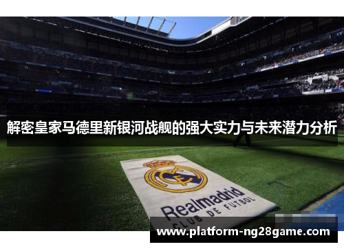 解密皇家马德里新银河战舰的强大实力与未来潜力分析