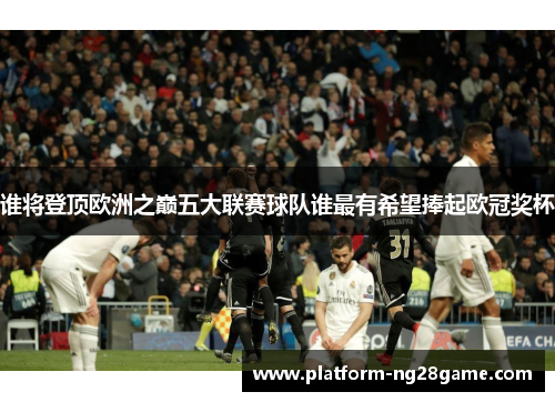 谁将登顶欧洲之巅五大联赛球队谁最有希望捧起欧冠奖杯