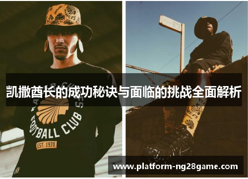 凯撒酋长的成功秘诀与面临的挑战全面解析