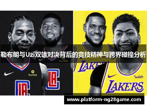勒布朗与Uzi双雄对决背后的竞技精神与跨界碰撞分析