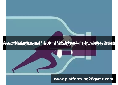 在面对挑战时如何保持专注与持续动力提升自我突破的有效策略