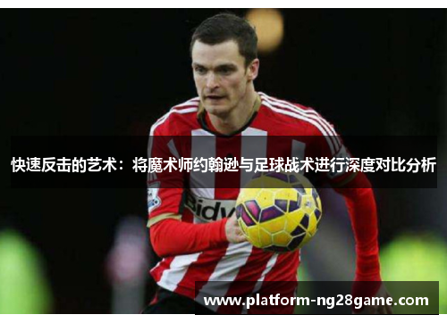 快速反击的艺术：将魔术师约翰逊与足球战术进行深度对比分析