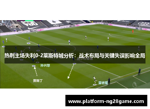 热刺主场失利0-2莱斯特城分析：战术布局与关键失误影响全局