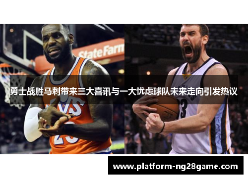 勇士战胜马刺带来三大喜讯与一大忧虑球队未来走向引发热议