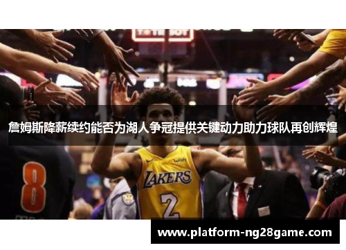 詹姆斯降薪续约能否为湖人争冠提供关键动力助力球队再创辉煌