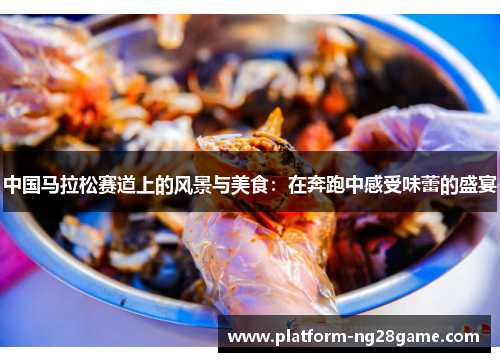 中国马拉松赛道上的风景与美食：在奔跑中感受味蕾的盛宴