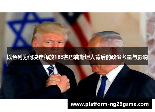 以色列为何决定释放183名巴勒斯坦人背后的政治考量与影响