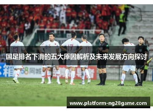 国足排名下滑的五大原因解析及未来发展方向探讨