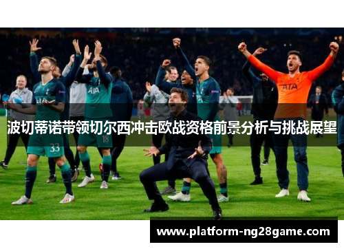 波切蒂诺带领切尔西冲击欧战资格前景分析与挑战展望
