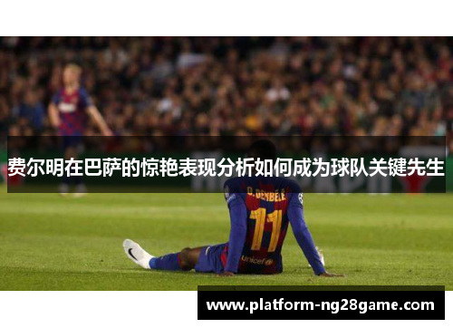费尔明在巴萨的惊艳表现分析如何成为球队关键先生