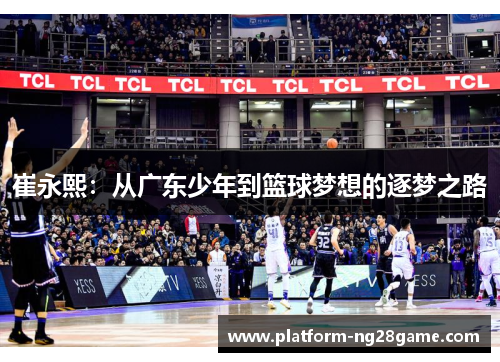 崔永熙：从广东少年到篮球梦想的逐梦之路