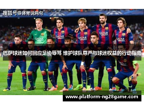 巴萨球迷如何回应足协辱骂 维护球队尊严与球迷权益的行动指南