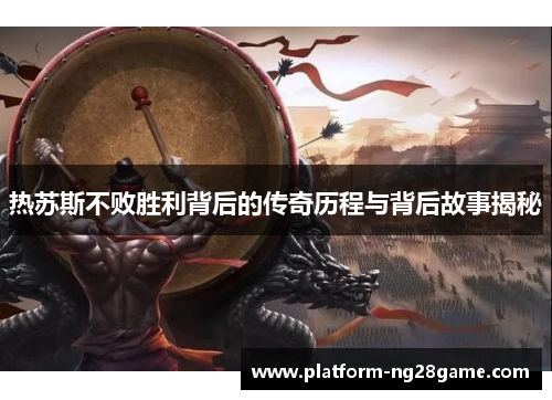 热苏斯不败胜利背后的传奇历程与背后故事揭秘