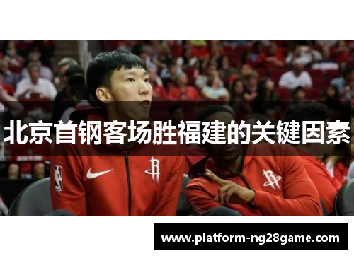 北京首钢客场胜福建的关键因素