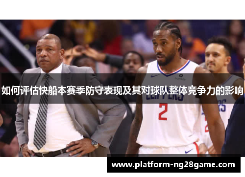 如何评估快船本赛季防守表现及其对球队整体竞争力的影响