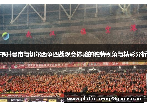 提升曼市与切尔西争四战观赛体验的独特视角与精彩分析