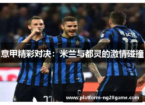 意甲精彩对决：米兰与都灵的激情碰撞