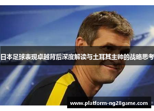 日本足球表现卓越背后深度解读与土耳其主帅的战略思考