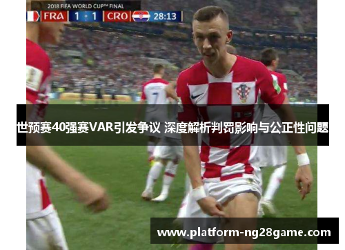 世预赛40强赛VAR引发争议 深度解析判罚影响与公正性问题