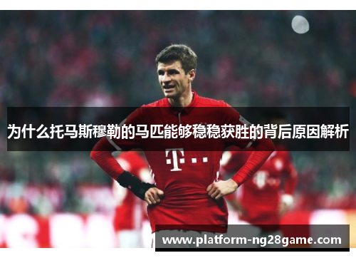 为什么托马斯穆勒的马匹能够稳稳获胜的背后原因解析