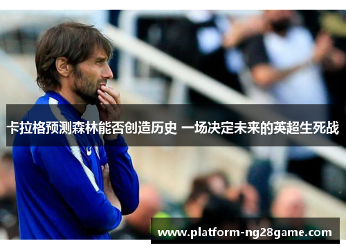 卡拉格预测森林能否创造历史 一场决定未来的英超生死战