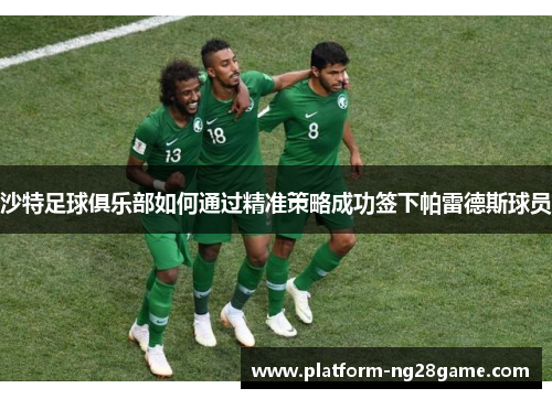 沙特足球俱乐部如何通过精准策略成功签下帕雷德斯球员