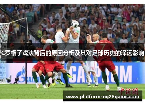 C罗帽子戏法背后的原因分析及其对足球历史的深远影响