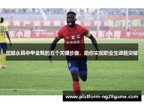 加盟永昌中甲金靴的五个关键步骤，助你实现职业生涯新突破