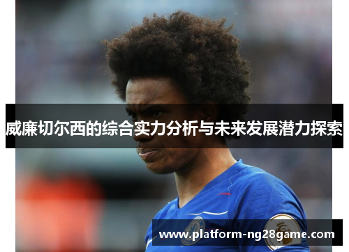 威廉切尔西的综合实力分析与未来发展潜力探索