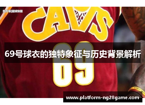 69号球衣的独特象征与历史背景解析