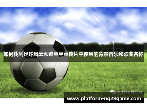 如何找到足球风云频道意甲宣传片中使用的背景音乐和歌曲名称
