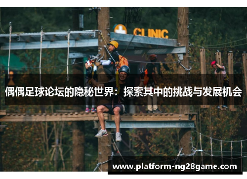 偶偶足球论坛的隐秘世界：探索其中的挑战与发展机会