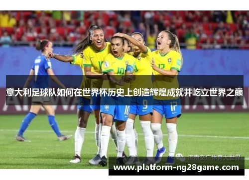 意大利足球队如何在世界杯历史上创造辉煌成就并屹立世界之巅