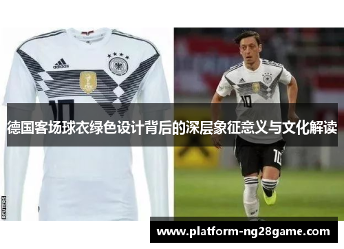 德国客场球衣绿色设计背后的深层象征意义与文化解读