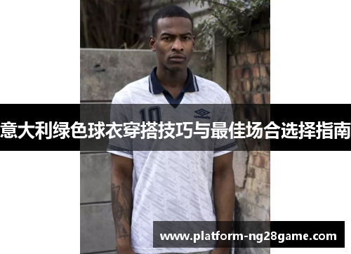 意大利绿色球衣穿搭技巧与最佳场合选择指南
