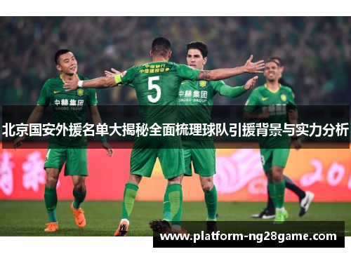 北京国安外援名单大揭秘全面梳理球队引援背景与实力分析
