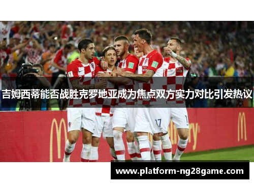 吉姆西蒂能否战胜克罗地亚成为焦点双方实力对比引发热议