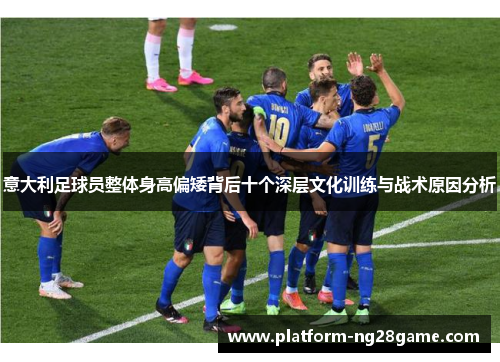 意大利足球员整体身高偏矮背后十个深层文化训练与战术原因分析