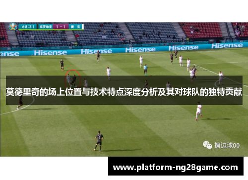莫德里奇的场上位置与技术特点深度分析及其对球队的独特贡献