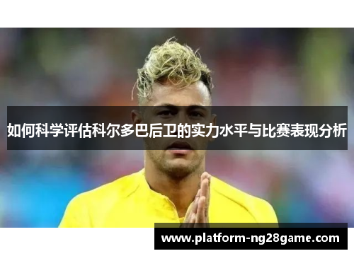如何科学评估科尔多巴后卫的实力水平与比赛表现分析