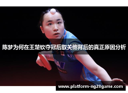 陈梦为何在王楚钦夺冠后取关他背后的真正原因分析