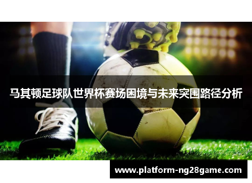 马其顿足球队世界杯赛场困境与未来突围路径分析